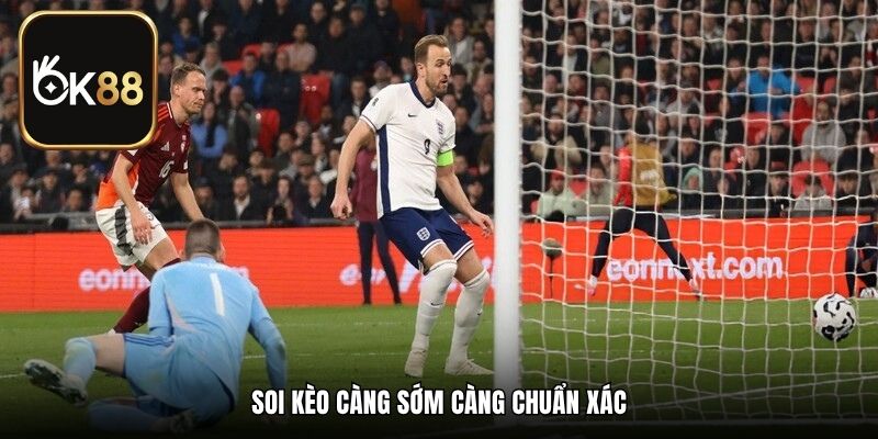 Soi kèo càng sớm càng chuẩn xác